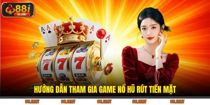 Hướng dẫn tham gia game nổ hũ rút tiền mặt